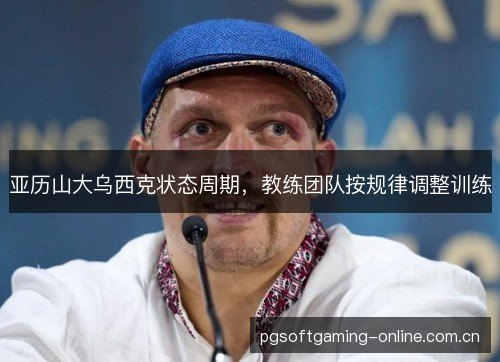 亚历山大乌西克状态周期，教练团队按规律调整训练