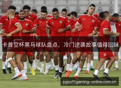 卡普空杯黑马球队盘点,冷门逆袭故事值得回味 卡普空杯黑马球队盘点,冷门逆袭故事值得回味